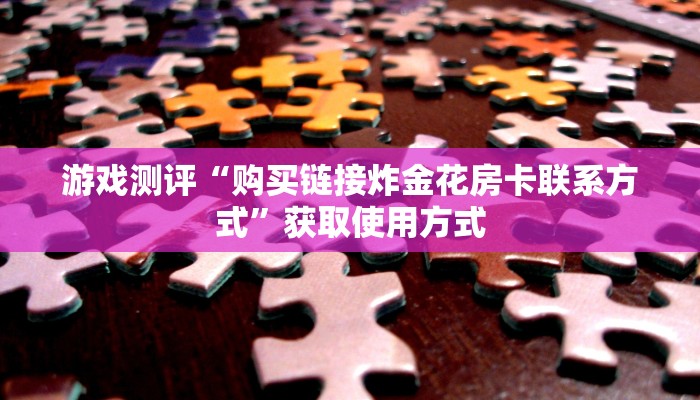 游戏测评“微信群斗牛房卡怎么买”获取使用方式