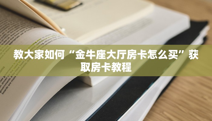 教大家如何“金牛座大厅房卡怎么买”获取房卡教程