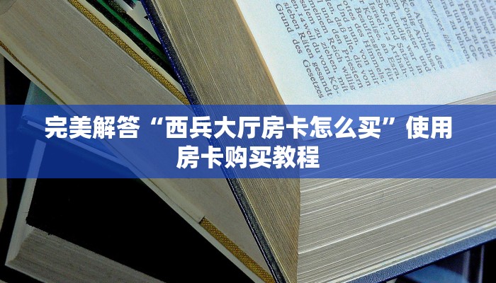 完美解答“西兵大厅房卡怎么买”使用房卡购买教程