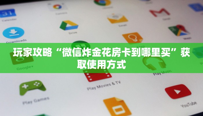 玩家攻略“微信炸金花房卡到哪里买”获取使用方式