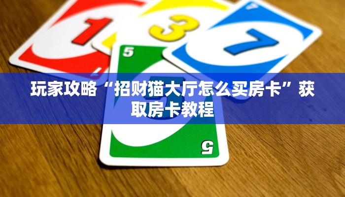 玩家攻略“招财猫大厅怎么买房卡”获取房卡教程