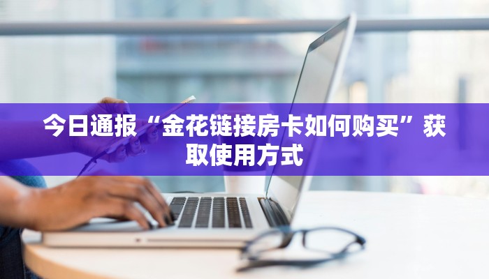今日通报“微信炸金花开房间”购买房卡介绍