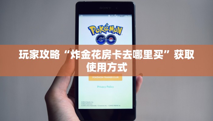 玩家攻略“炸金花房卡去哪里买”获取使用方式