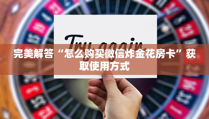 完美解答“怎么购买微信炸金花房卡”获取使用方式