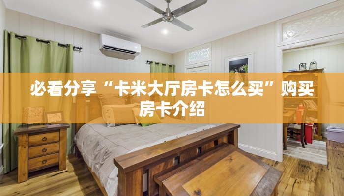 必看分享“卡米大厅房卡怎么买”购买房卡介绍
