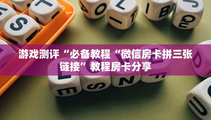 游戏测评“必备教程“微信房卡拼三张链接”教程房卡分享