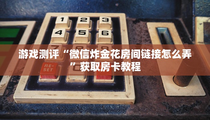 教大家如何“微信炸金花房卡链接在哪弄的”教程房卡分享