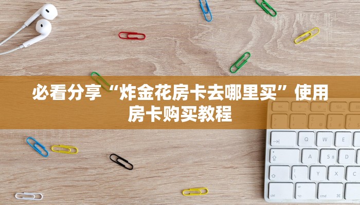 必看分享“有微信牛牛链接房卡去哪里找”使用房卡购买教程
