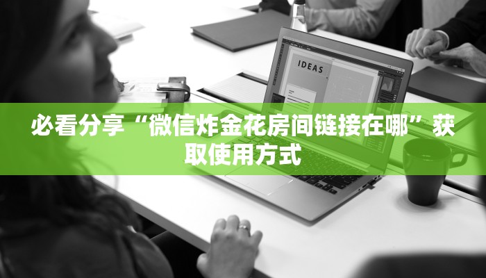 必看分享“微信炸金花房间链接在哪”获取使用方式