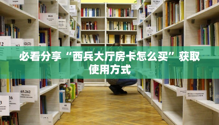 必看分享“西兵大厅房卡怎么买”获取使用方式