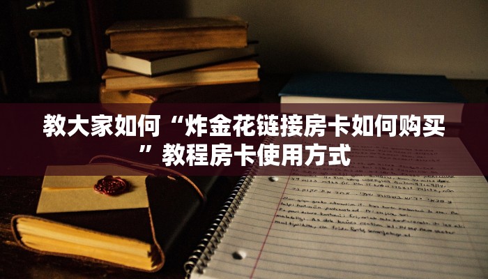 教大家如何“炸金花链接房卡如何购买”教程房卡使用方式