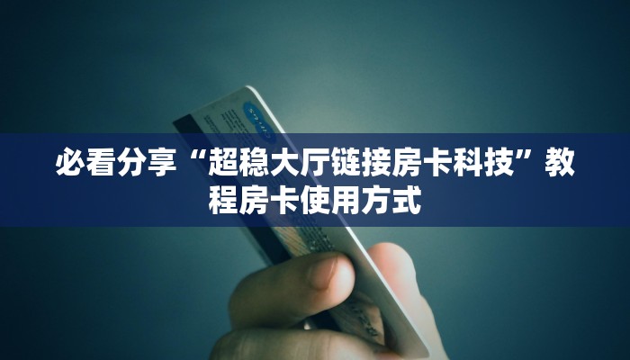 必看分享“超稳大厅链接房卡科技”教程房卡使用方式