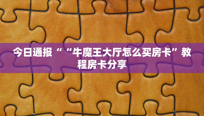 今日通报““牛魔王大厅怎么买房卡”教程房卡分享
