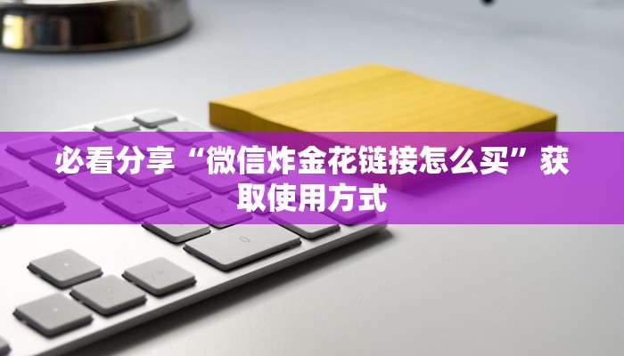 必看分享“微信炸金花链接怎么买”获取使用方式