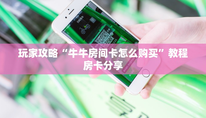 玩家攻略“牛牛房间卡怎么购买”教程房卡分享
