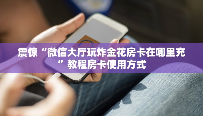 震惊“微信大厅玩炸金花房卡在哪里充”教程房卡使用方式