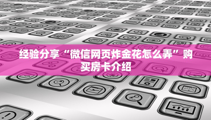 经验分享“微信网页炸金花怎么弄”购买房卡介绍