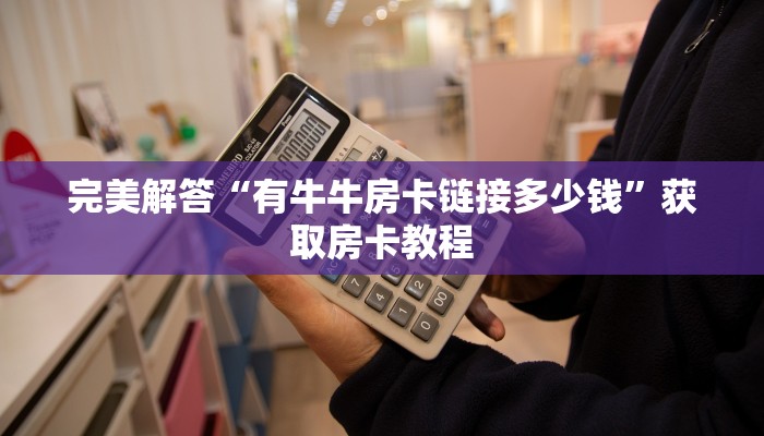 完美解答“有牛牛房卡链接多少钱”获取房卡教程
