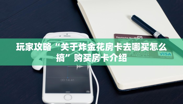 玩家攻略“关于炸金花房卡去哪买怎么搞”购买房卡介绍