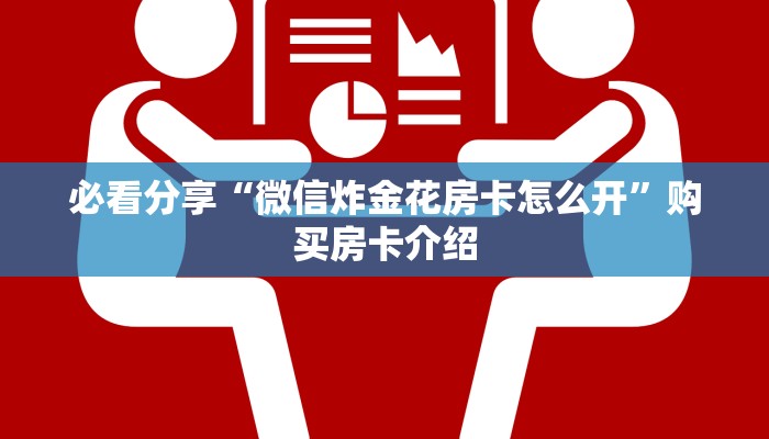 必看分享“微信炸金花房卡怎么开”购买房卡介绍