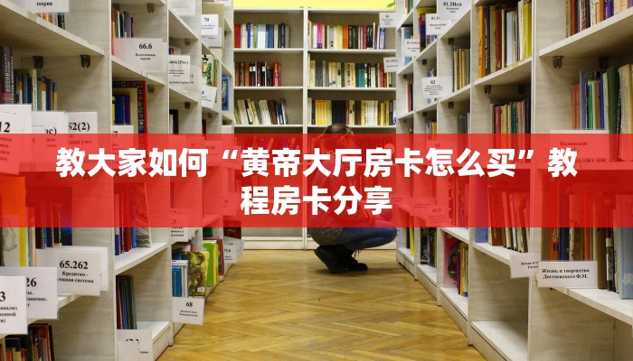 教大家如何“黄帝大厅房卡怎么买”教程房卡分享