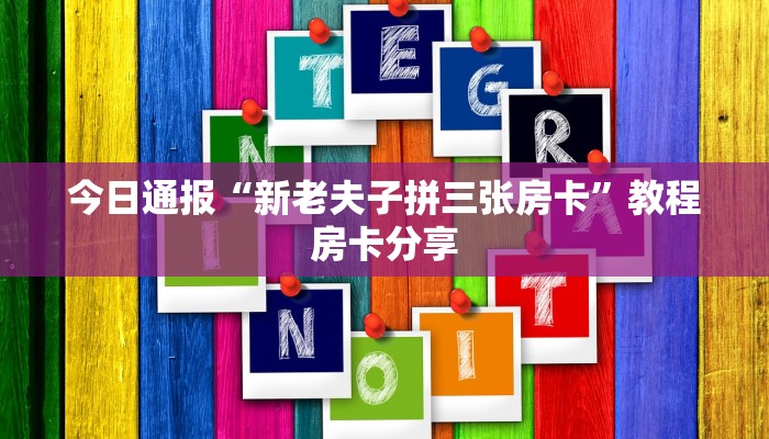 今日通报“新老夫子拼三张房卡”教程房卡分享
