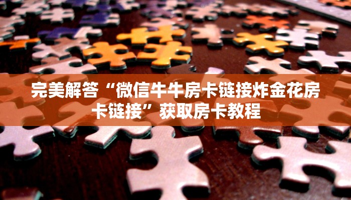 完美解答“微信牛牛房卡链接炸金花房卡链接”获取房卡教程