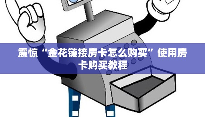 震惊“金花链接房卡怎么购买”使用房卡购买教程