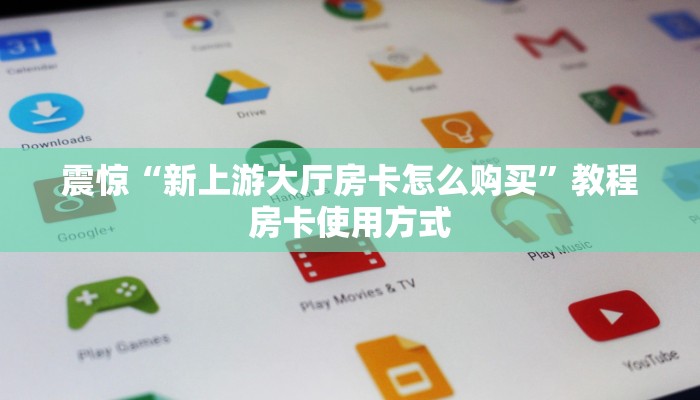 震惊“新上游大厅房卡怎么购买”教程房卡使用方式