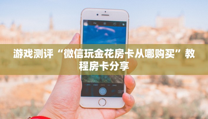 游戏测评“微信玩金花房卡从哪购买”教程房卡分享