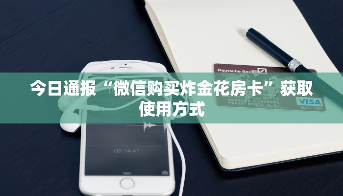 今日通报“微信购买炸金花房卡”获取使用方式