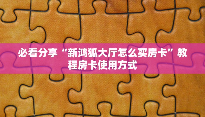 必看分享“新鸿狐大厅怎么买房卡”教程房卡使用方式