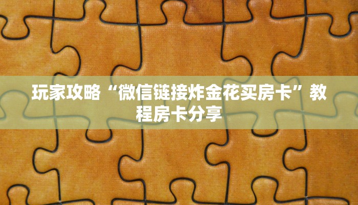 玩家攻略“微信链接炸金花买房卡”教程房卡分享