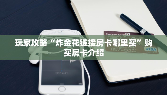 玩家攻略“炸金花链接房卡哪里买”购买房卡介绍