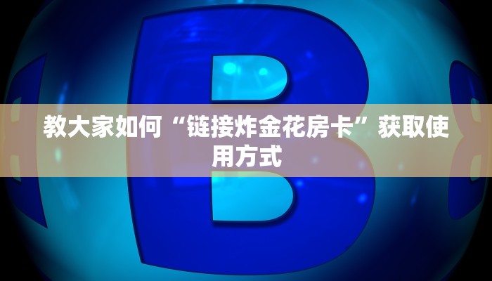 教大家如何“链接炸金花房卡”获取使用方式