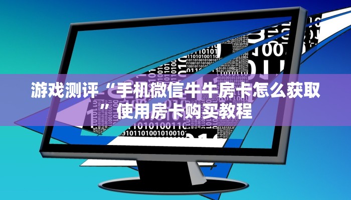 游戏测评“手机微信牛牛房卡怎么获取”使用房卡购买教程