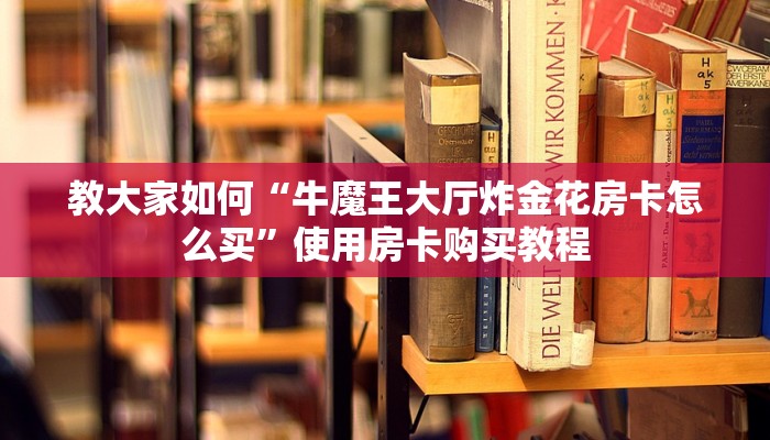 教大家如何“牛魔王大厅炸金花房卡怎么买”使用房卡购买教程