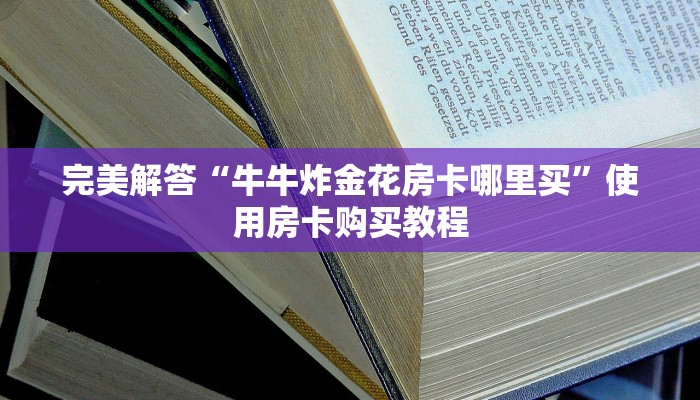 完美解答“牛牛炸金花房卡哪里买”使用房卡购买教程