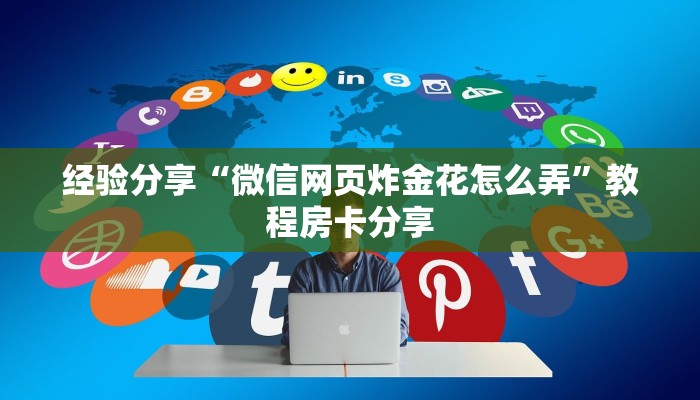 经验分享“微信网页炸金花怎么弄”教程房卡分享