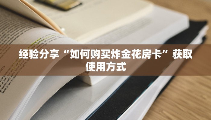 经验分享“如何购买炸金花房卡”获取使用方式