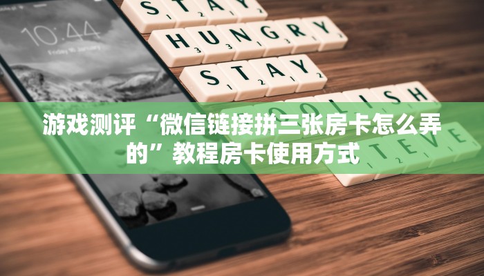 游戏测评“微信链接拼三张房卡怎么弄的”教程房卡使用方式