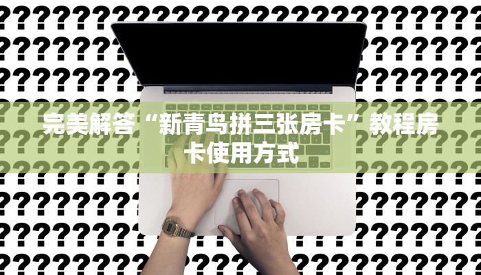 完美解答“新青鸟拼三张房卡”教程房卡使用方式