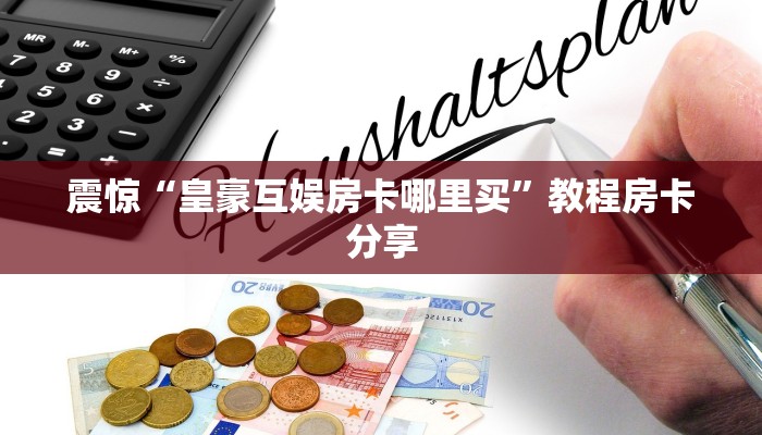 震惊“皇豪互娱房卡哪里买”教程房卡分享