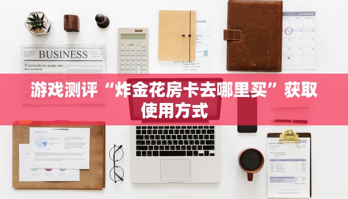游戏测评“炸金花房卡去哪里买”获取使用方式