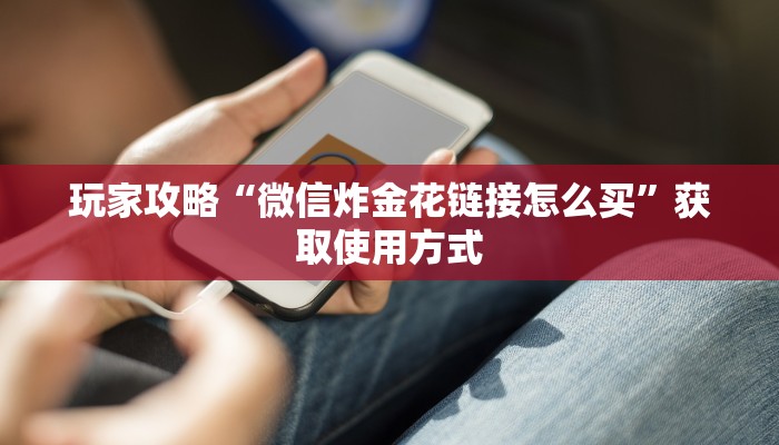 玩家攻略“微信炸金花链接怎么买”获取使用方式