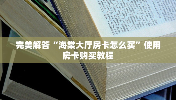 完美解答“海棠大厅房卡怎么买”使用房卡购买教程