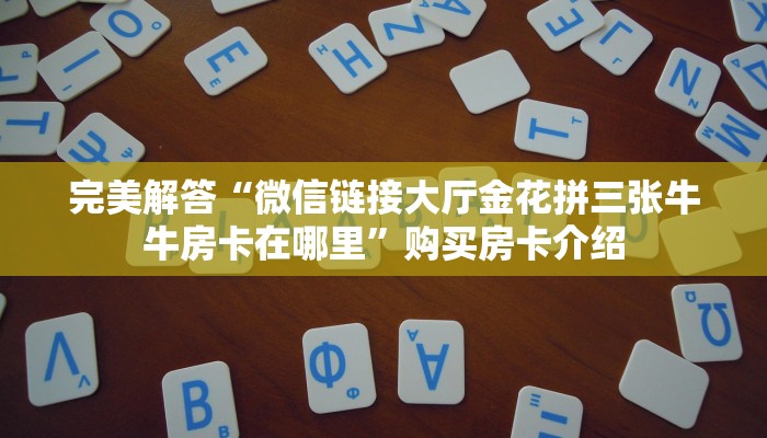 完美解答“微信链接大厅金花拼三张牛牛房卡在哪里”购买房卡介绍