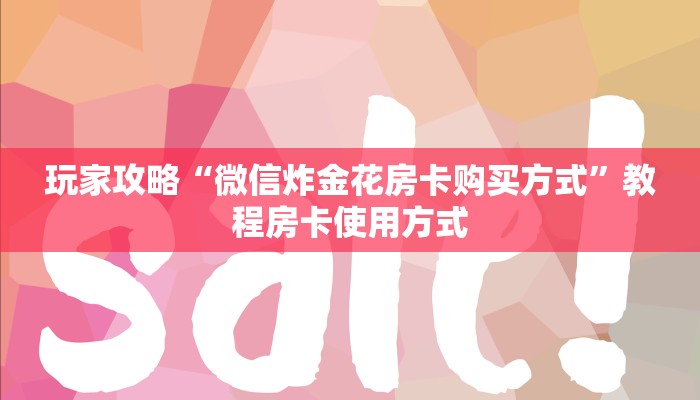 玩家攻略“微信炸金花房卡购买方式”教程房卡使用方式