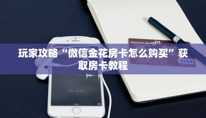 玩家攻略“微信金花房卡怎么购买”获取房卡教程