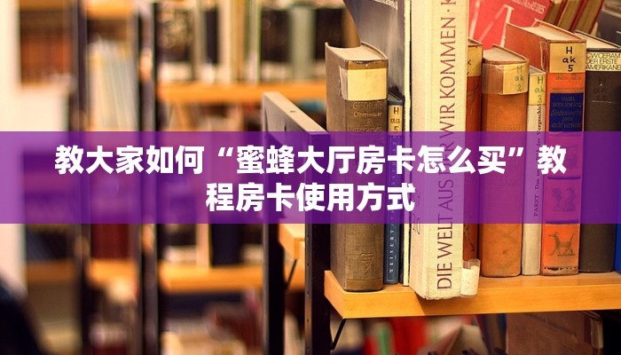 教大家如何“蜜蜂大厅房卡怎么买”教程房卡使用方式